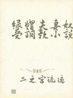 绿帽夫妻奴自愿受调教小说