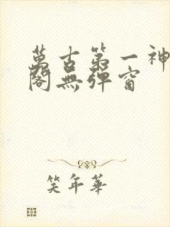 万古第一神笔趣阁无弹窗