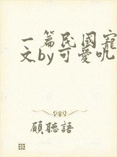 一篇民国宠妻甜文by可爱叽免费阅读