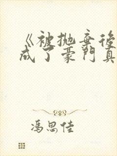 《被抛弃后,她成了豪门真千金》
