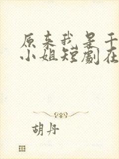原来我是千金大小姐短剧在线全集免费封面