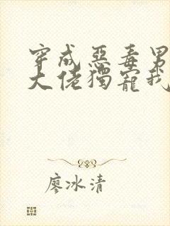 穿成恶毒男o后大佬独宠我