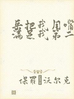 岳把我用嘴含进满足我第二章