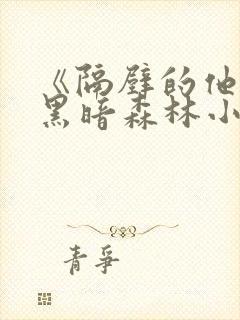 《隔壁的他by黑暗森林小说笔趣》封面