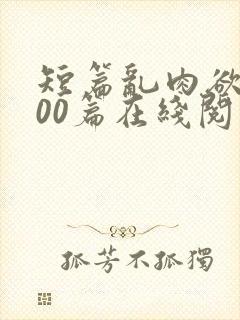 短篇乱肉欲文500篇在线阅读