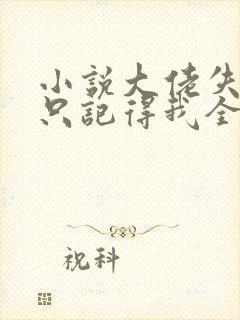 小说大佬失忆后只记得我全文阅读