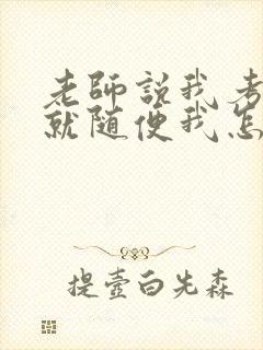 老师说我考好了就随便我怎样