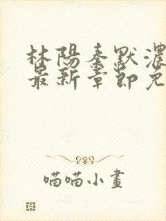 林阳秦默浓小说最新章节免费阅读封面
