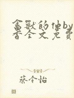 禽兽的他by书香全文免费阅读笔趣阁在封面