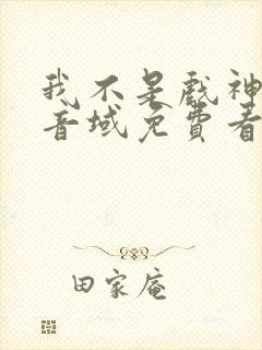 我不是戏神三九音域免费看