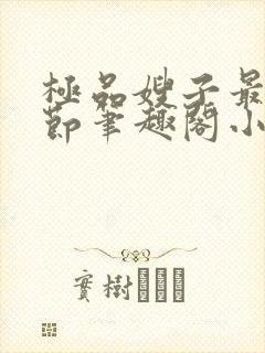 极品嫂子最新章节笔趣阁小说