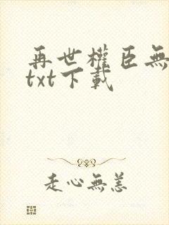 再世权臣无删减txt下载