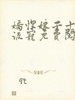 娇悍娘子十夫轮流宠免费阅读全文