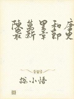 陈万里和唐嫣然最新章节更新列表