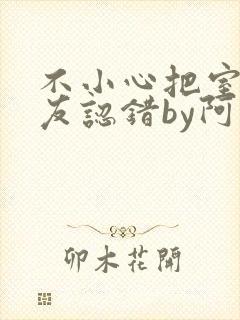不小心把室友男友认错by阿温
