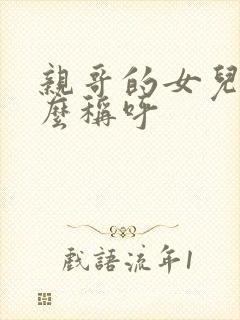 亲哥的女儿我怎么称呼