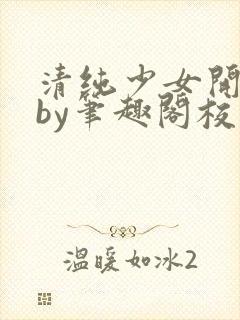 清纯少女开花后by笔趣阁校花封面