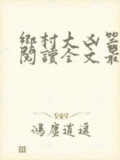 乡村大凶器免费阅读全文最新章节小说
