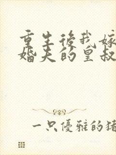 重生后我嫁了未婚夫的皇叔全文免费