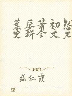 叶辰萧初然最新更新全文免费