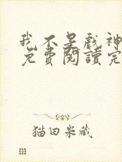 我不是戏神小说免费阅读完整