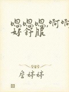 嗯嗯嗯,啊啊啊好舒服