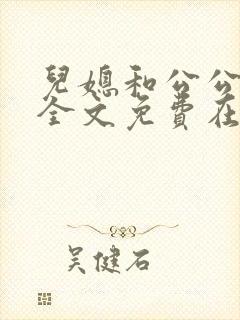 儿媳和公公小说全文免费在线阅读