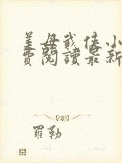 美母武侠小说免费阅读最新章节更新