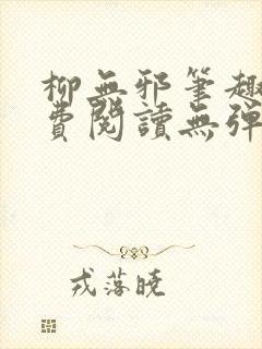 柳无邪笔趣阁免费阅读无弹窗