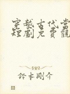 穿越古代当昏君短剧免费观看