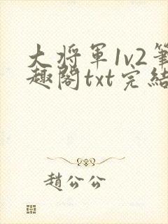 大将军1v2笔趣阁txt完结