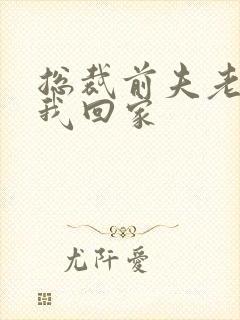总裁前夫老婆跟我回家