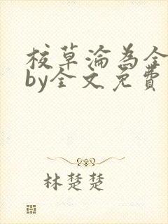 校草沦为全校精by全文免费阅读小说