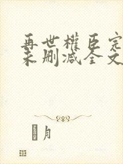 再世权臣完整版未删减全文txt
