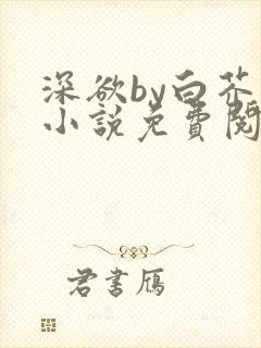 深欲by白芥子小说免费阅读全文txt封面