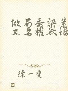 做局乔梁叶心仪又名权欲场风云