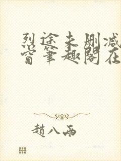 烈途未删减无弹窗笔趣阁在线阅读