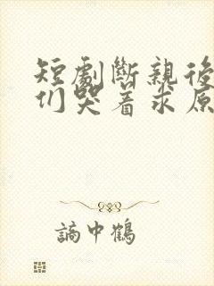 短剧断亲后哥哥们哭着求原谅