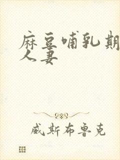 麻豆哺乳期奶水人妻