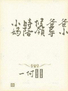 小时候爸爸让妈妈陪领导小说免费阅读
