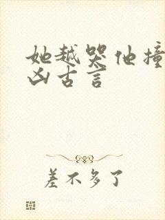 她越哭他撞得越凶古言