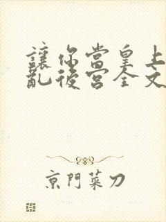 让你当皇上你祸乱后宫全文免费