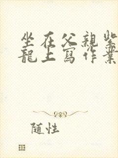 坐在父亲紫色大龙上写作业