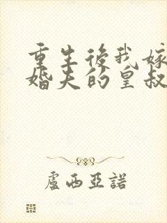 重生后我嫁了未婚夫的皇叔全文阅读免费