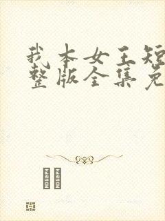 我本女王短剧完整版全集免费观看