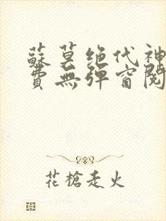 苏莫绝代神主免费无弹窗阅读全文