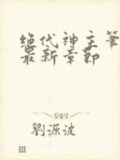 绝代神主笔趣阁最新章节