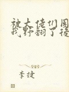 被大佬们团宠后我野翻了后续