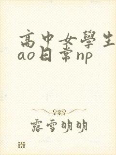 高中女学生挨cao日常np