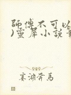 师傅不可以(限)灵犀小说笔趣阁
